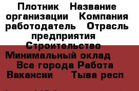 Плотник › Название организации ­ Компания-работодатель › Отрасль предприятия ­ Строительство › Минимальный оклад ­ 1 - Все города Работа » Вакансии   . Тыва респ.